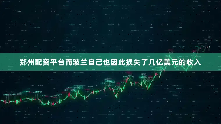 郑州配资平台而波兰自己也因此损失了几亿美元的收入